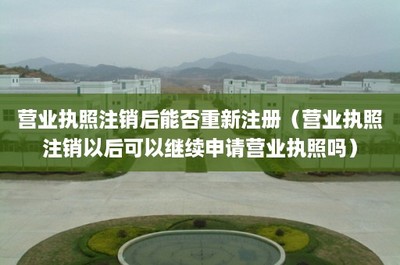 營業執照注銷后能否重新注冊？詳解工商登記及年報代理服務